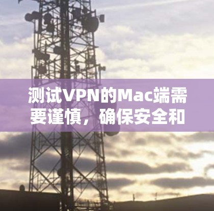 测试VPN的Mac端需要谨慎,确保安全和舒适。以下是一个详细的步骤指南 测试VPN的Mac端需要谨慎,确保安全和舒适。以下是一个详细的步骤指南
