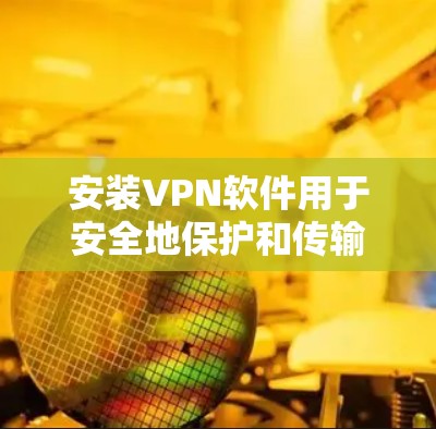 安装VPN软件用于安全地保护和传输数据,适用于需要存储和传输敏感信息的场景。以下是详细的步骤和注意事项 安装VPN软件用于安全地保护和传输数据,适用于需要存储和传输敏感信息的场景。以下是详细的步骤和注意事项