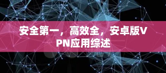 安全第一，高效全，安卓版VPN应用综述