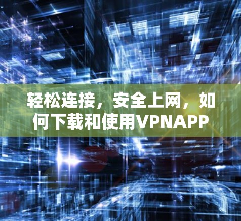 轻松连接，安全上网，如何下载和使用VPNAPP