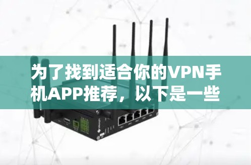 为了找到适合你的VPN手机APP推荐，以下是一些系统化的建议，结合你的需求和使用习惯