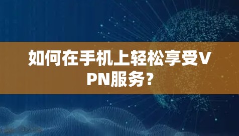 如何在手机上轻松享受VPN服务？