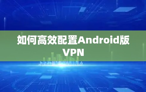如何高效配置Android版VPN 如何高效配置Android版VPN
