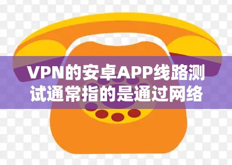 VPN的安卓APP线路测试通常指的是通过网络测试工具(如Wireshark、Netcat、Netlab等)来查看客户端与服务器之间的网络连接状态。以下是测试VPN线路的步骤和注意事项 VPN的安卓APP线路测试通常指的是通过网络测试工具(如Wireshark、Netcat、Netlab等)来查看客户端与服务器之间的网络连接状态。以下是测试VPN线路的步骤和注意事项