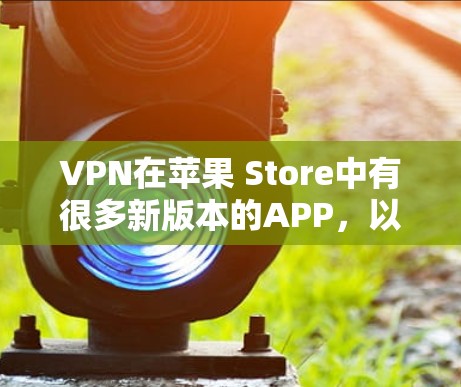 VPN在苹果 Store中有很多新版本的APP，以下是几个最近上线的版本