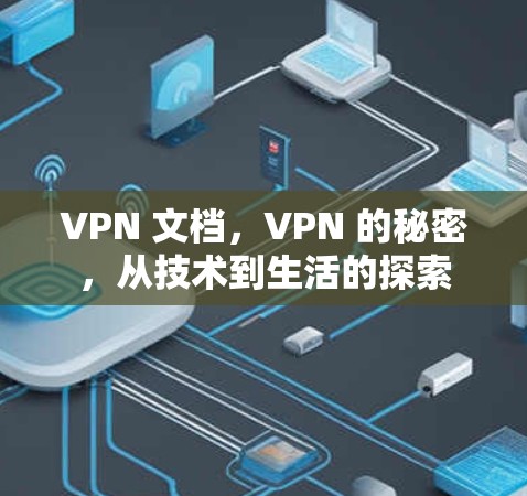 VPN 文档,VPN 的秘密,从技术到生活的探索 VPN 文档,VPN 的秘密,从技术到生活的探索