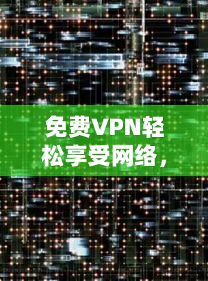 免费VPN轻松享受网络,告别网络时代的孤独人生! 免费VPN轻松享受网络,告别网络时代的孤独人生!