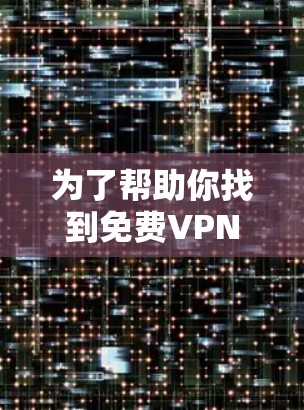 为了帮助你找到免费VPN应用,以下是详细的步骤和推荐 为了帮助你找到免费VPN应用,以下是详细的步骤和推荐