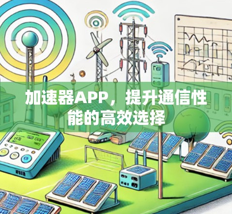 加速器APP,提升通信性能的高效选择 加速器APP,提升通信性能的高效选择