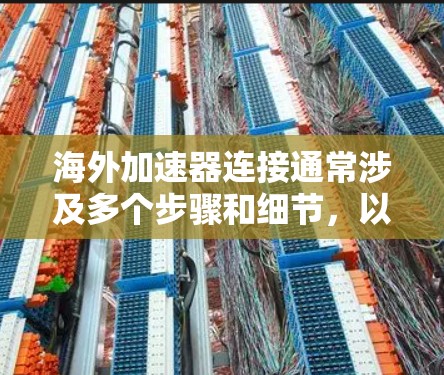 海外加速器连接通常涉及多个步骤和细节，以确保流量的正确传输和处理。以下是逐步的步骤说明