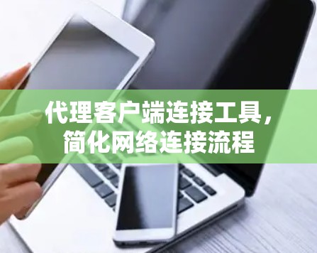 代理客户端连接工具,简化网络连接流程 代理客户端连接工具,简化网络连接流程