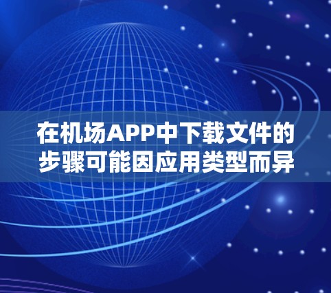 在机场APP中下载文件的步骤可能因应用类型而异，以下是一些建议和常见操作
