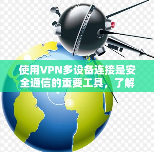使用VPN多设备连接是安全通信的重要工具,了解其原理、配置步骤和安全设置是关键。以下是一个详细的指南,帮助您顺利使用VPN连接多个设备 使用VPN多设备连接是安全通信的重要工具,了解其原理、配置步骤和安全设置是关键。以下是一个详细的指南,帮助您顺利使用VPN连接多个设备