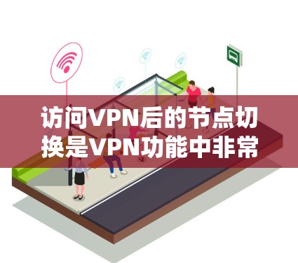 访问VPN后的节点切换是VPN功能中非常基本且常见的操作之一。节点切换是指用户需要从一个节点切换到另一个节点来连接到目标服务器。以下是如何进行VPN节点切换的步骤 访问VPN后的节点切换是VPN功能中非常基本且常见的操作之一。节点切换是指用户需要从一个节点切换到另一个节点来连接到目标服务器。以下是如何进行VPN节点切换的步骤