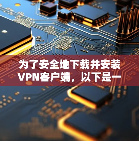 为了安全地下载并安装VPN客户端，以下是一步步的指南