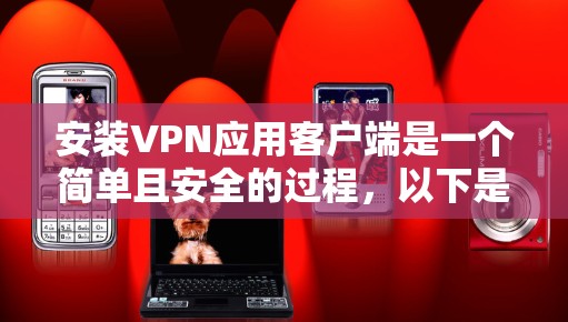 安装VPN应用客户端是一个简单且安全的过程，以下是一步步的指南
