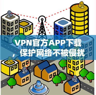 VPN官方APP下载,保护网络不被侵扰 VPN官方APP下载,保护网络不被侵扰