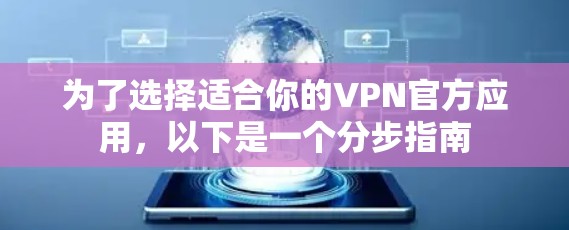 为了选择适合你的VPN官方应用,以下是一个分步指南 为了选择适合你的VPN官方应用,以下是一个分步指南