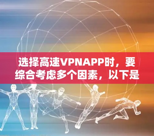 选择高速VPNAPP时,要综合考虑多个因素,以下是一个结构化的指南 选择高速VPNAPP时,要综合考虑多个因素,以下是一个结构化的指南
