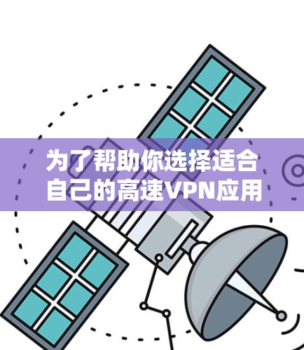 为了帮助你选择适合自己的高速VPN应用，以下是一些综合性的推荐，涵盖了常见的应用、特点、优缺点以及适用场景
