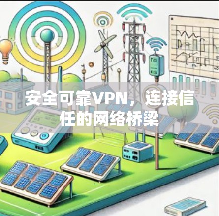 安全可靠VPN,连接信任的网络桥梁 安全可靠VPN,连接信任的网络桥梁