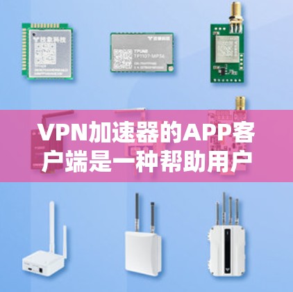 VPN加速器的APP客户端是一种帮助用户更快下载网络资源的工具,适用于移动设备。以下是其主要功能和特点 VPN加速器的APP客户端是一种帮助用户更快下载网络资源的工具,适用于移动设备。以下是其主要功能和特点