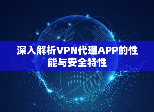 深入解析VPN代理APP的性能与安全特性