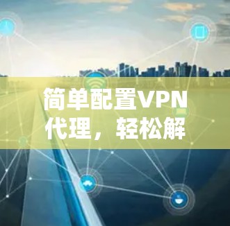 简单配置VPN代理,轻松解决 VPN 难题 简单配置VPN代理,轻松解决 VPN 难题