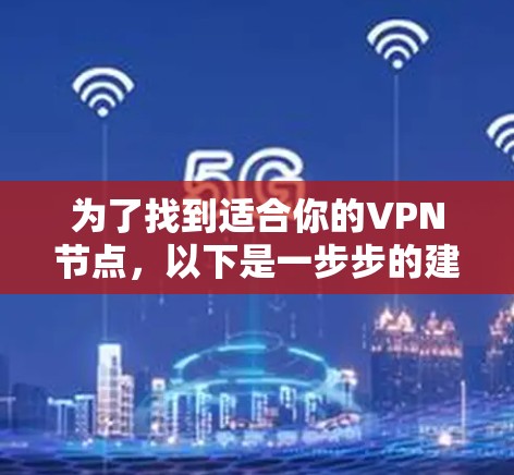 为了找到适合你的VPN节点,以下是一步步的建议 为了找到适合你的VPN节点,以下是一步步的建议