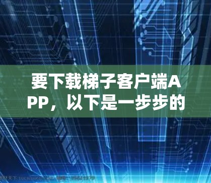 要下载梯子客户端APP,以下是一步步的指导 要下载梯子客户端APP,以下是一步步的指导