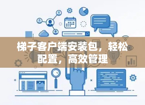 梯子客户端安装包,轻松配置,高效管理 梯子客户端安装包,轻松配置,高效管理