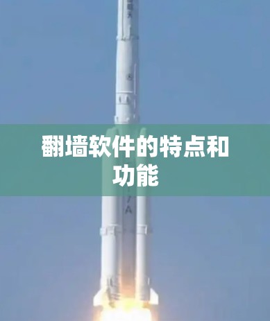 翻墙软件的特点和功能 翻墙软件的特点和功能