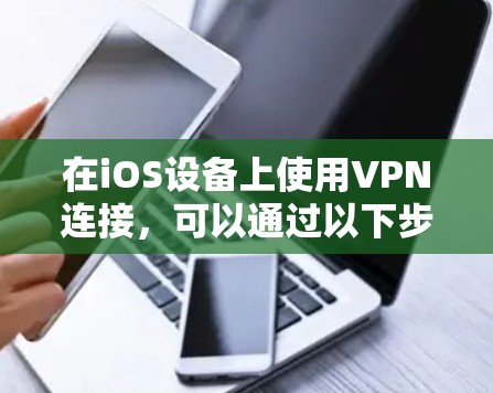 在iOS设备上使用VPN连接，可以通过以下步骤进行