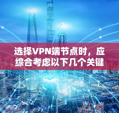 选择VPN端节点时,应综合考虑以下几个关键因素 选择VPN端节点时,应综合考虑以下几个关键因素