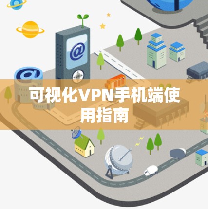 可视化VPN手机端使用指南 可视化VPN手机端使用指南