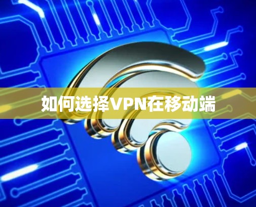 如何选择VPN在移动端
