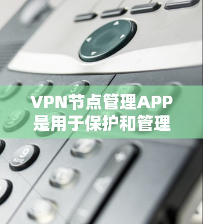VPN节点管理APP是用于保护和管理网络节点的软件,支持端对端连接和加密,帮助用户访问外部互联网和管理多个节点。以下是关于这些APP的详细信息 VPN节点管理APP是用于保护和管理网络节点的软件,支持端对端连接和加密,帮助用户访问外部互联网和管理多个节点。以下是关于这些APP的详细信息