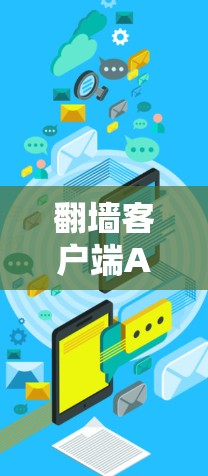 翻墙客户端APP是一种通过浏览器快速访问翻墙网站的工具，通常不需要下载软件包，而是直接在浏览器中访问。以下是一些常见用于下载翻墙客户端的网站和方法