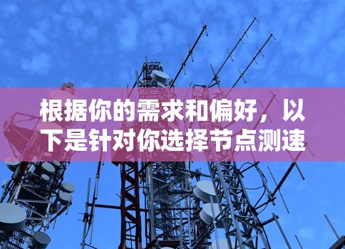 根据你的需求和偏好,以下是针对你选择节点测速APP版本的建议 根据你的需求和偏好,以下是针对你选择节点测速APP版本的建议