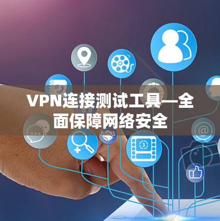 VPN连接测试工具—全面保障网络安全