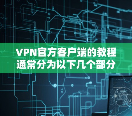 VPN官方客户端的教程通常分为以下几个部分,可以帮助用户全面了解如何使用这些客户端 VPN官方客户端的教程通常分为以下几个部分,可以帮助用户全面了解如何使用这些客户端