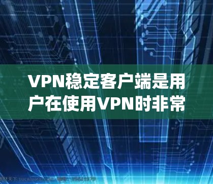 VPN稳定客户端是用户在使用VPN时非常重要的工具,它们通常具有高效的数据传输和安全的网络连接,能够长时间稳定运行,提供 uninterrupted的网络服务。以下是对VPN稳定客户端的一些关键点 VPN稳定客户端是用户在使用VPN时非常重要的工具,它们通常具有高效的数据传输和安全的网络连接,能够长时间稳定运行,提供 uninterrupted的网络服务。以下是对VPN稳定客户端的一些关键点