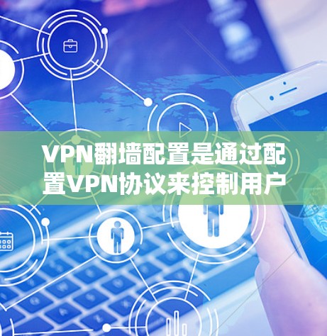 VPN翻墙配置是通过配置VPN协议来控制用户访问方式的步骤,尤其适合跨平台访问和个人用户管理。以下是详细的步骤和注意事项 VPN翻墙配置是通过配置VPN协议来控制用户访问方式的步骤,尤其适合跨平台访问和个人用户管理。以下是详细的步骤和注意事项