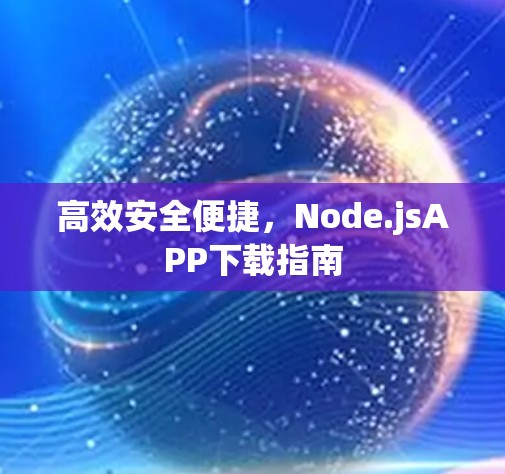 高效安全便捷，Node.jsAPP下载指南