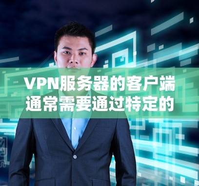 VPN服务器的客户端通常需要通过特定的协议和配置来访问。以下是关于VPN服务器客户端的详细信息