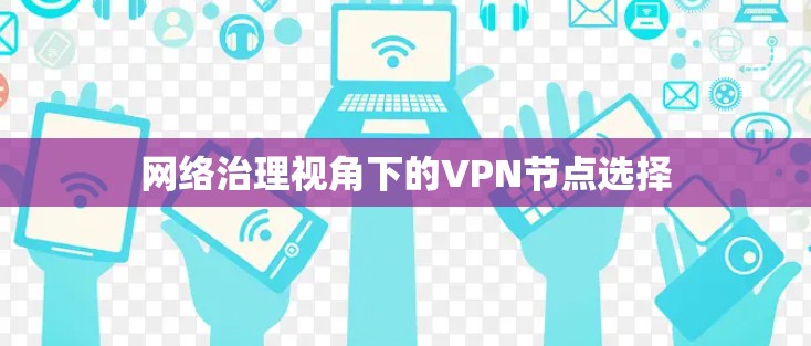 网络治理视角下的VPN节点选择 网络治理视角下的VPN节点选择