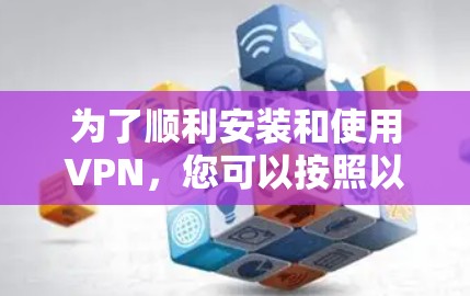 为了顺利安装和使用VPN，您可以按照以下步骤操作