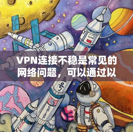 VPN连接不稳是常见的网络问题,可以通过以下步骤进行解决 VPN连接不稳是常见的网络问题,可以通过以下步骤进行解决