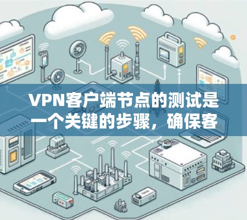VPN客户端节点的测试是一个关键的步骤，确保客户端能够正常访问onesite，而onesite则需要满足onesite模式的条件以有效阻止外部访问内网。以下是测试 VPN 客户客户端的详细步骤