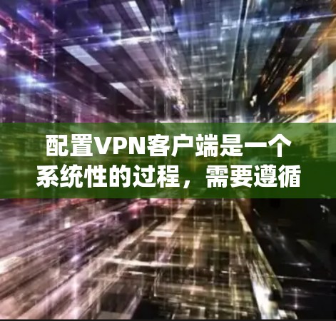 配置VPN客户端是一个系统性的过程，需要遵循以下步骤以确保安全和流畅的视频流传输